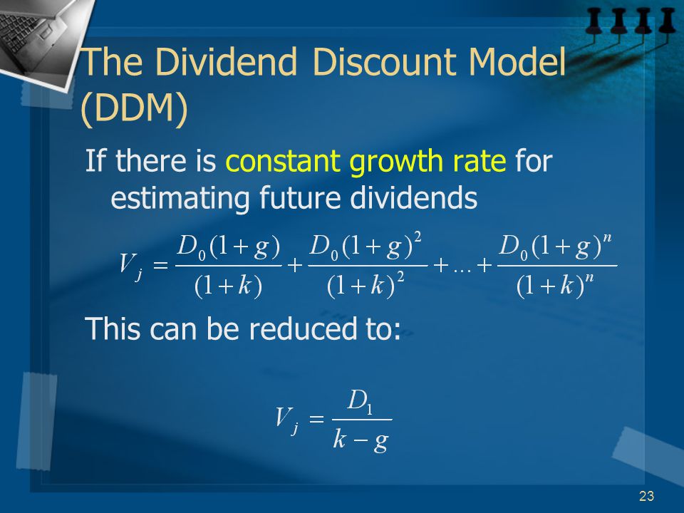 23 The Dividend Discount Model (DDM) If there is constant growth rate for estimating future dividends This can be reduced to:
