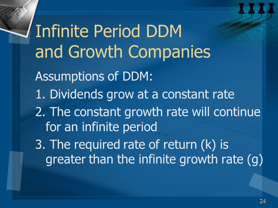 24 Infinite Period DDM and Growth Companies Assumptions of DDM: 1.