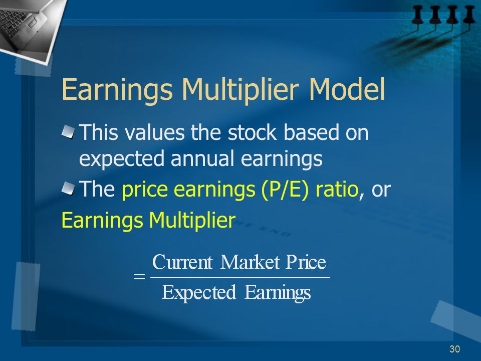 30 Earnings Multiplier Model This values the stock based on expected annual earnings The price earnings (P/E) ratio, or Earnings Multiplier