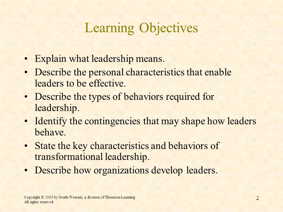 Copyright © 2005 by South-Western, a division of Thomson Learning All rights reserved 2 Learning Objectives Explain what leadership means.