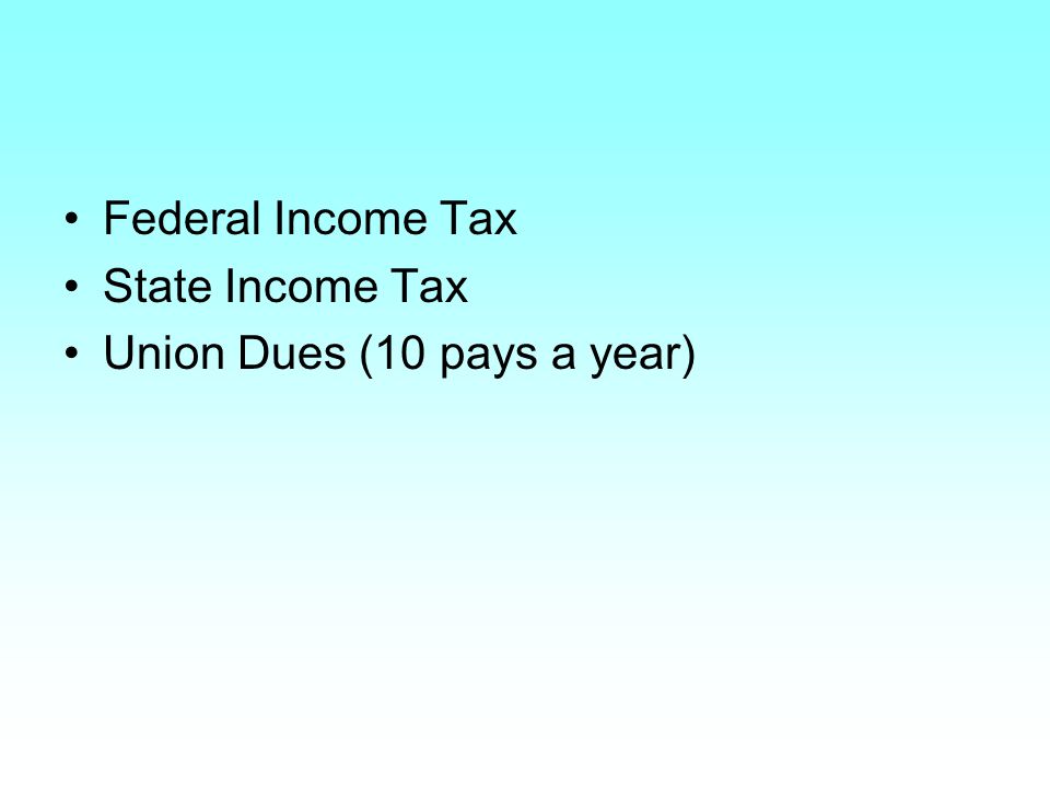 Federal Income Tax State Income Tax Union Dues (10 pays a year)