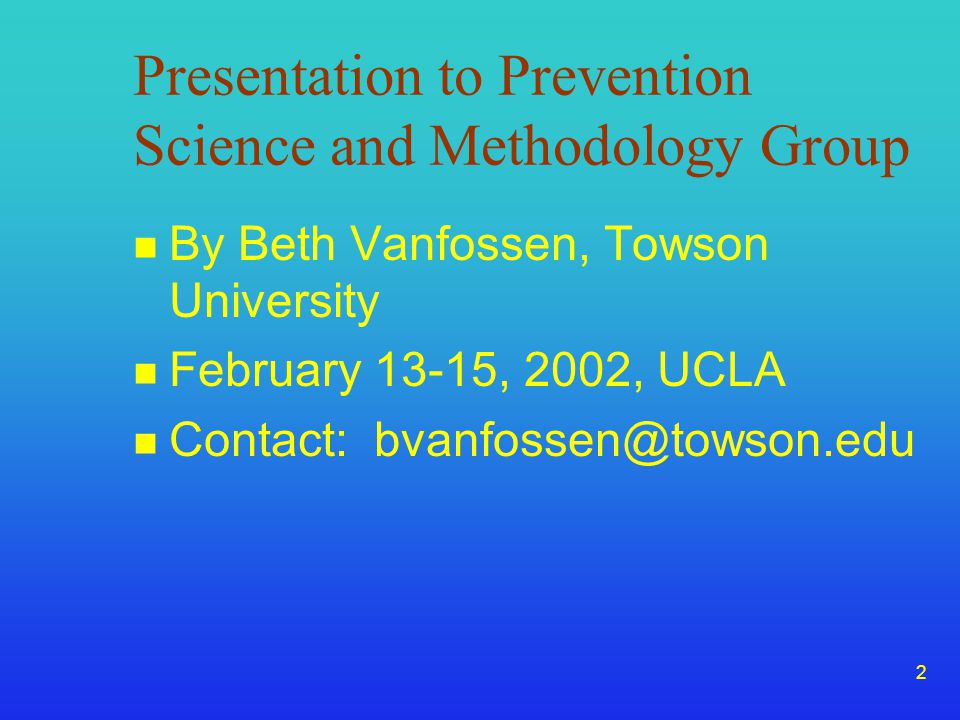 2 Presentation to Prevention Science and Methodology Group n By Beth Vanfossen, Towson University n February 13-15, 2002, UCLA n Contact: