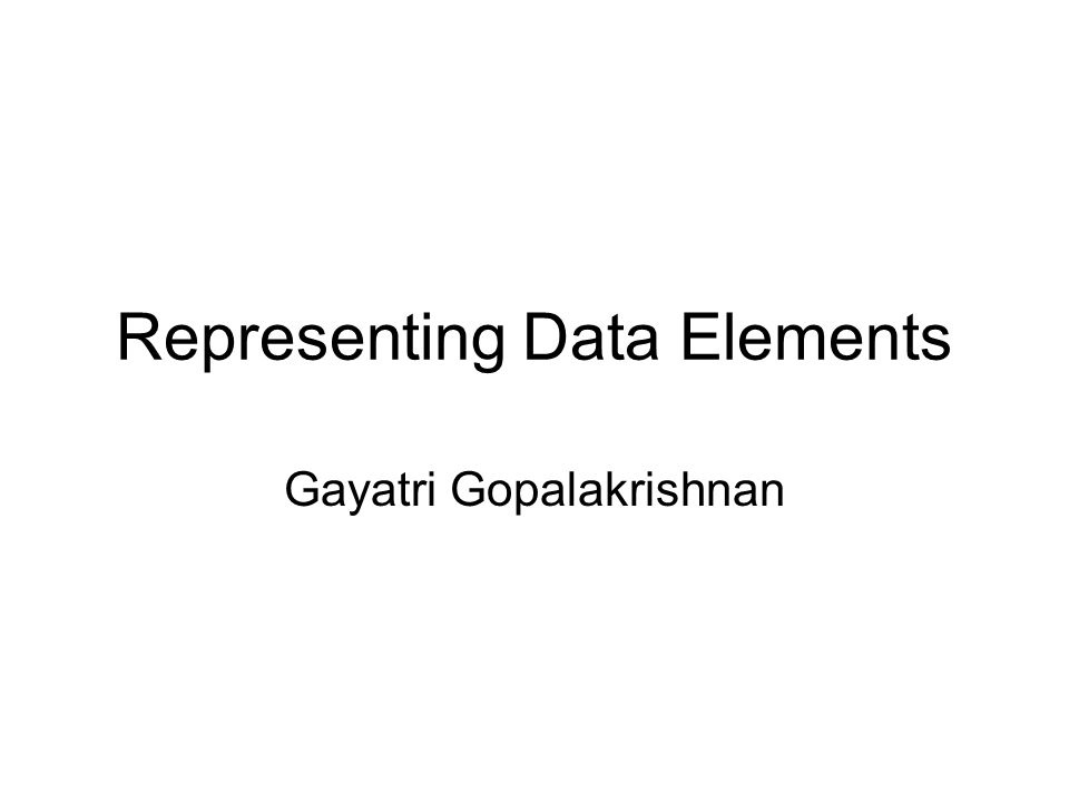 Representing Data Elements Gayatri Gopalakrishnan