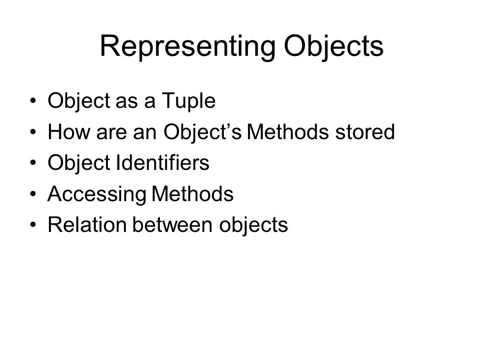 Object as a Tuple How are an Object’s Methods stored Object Identifiers Accessing Methods Relation between objects Representing Objects