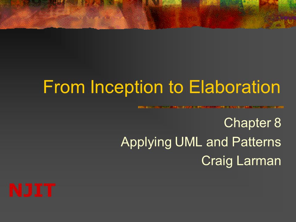 NJIT From Inception to Elaboration Chapter 8 Applying UML and Patterns Craig Larman