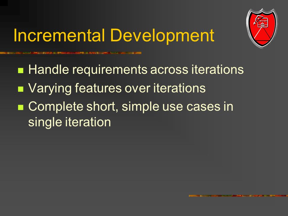 Incremental Development Handle requirements across iterations Varying features over iterations Complete short, simple use cases in single iteration