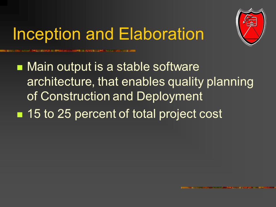 Inception and Elaboration Main output is a stable software architecture, that enables quality planning of Construction and Deployment 15 to 25 percent of total project cost