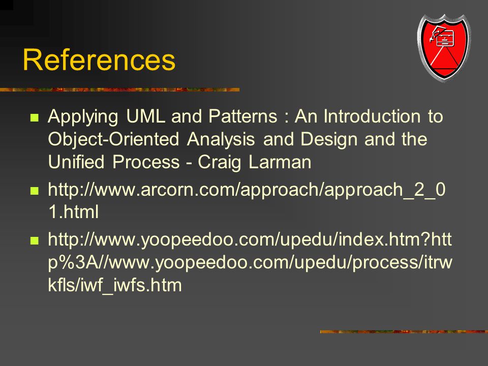 References Applying UML and Patterns : An Introduction to Object-Oriented Analysis and Design and the Unified Process - Craig Larman   1.html   htt p%3A//  kfls/iwf_iwfs.htm