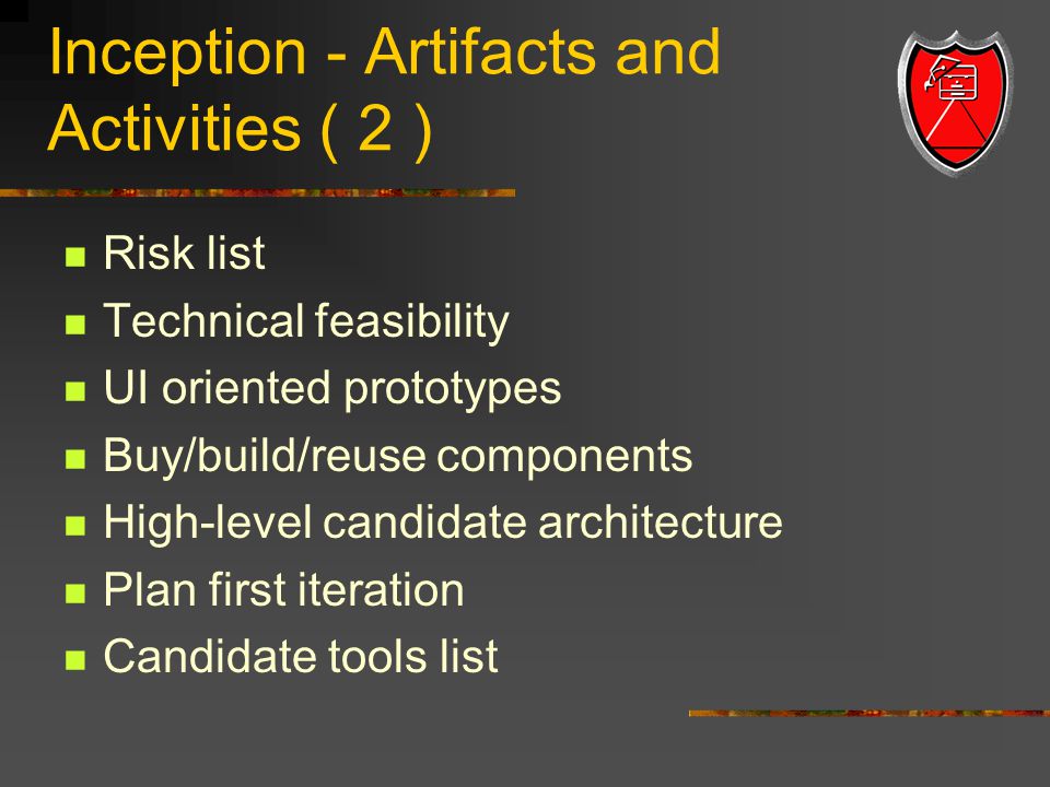 Inception - Artifacts and Activities ( 2 ) Risk list Technical feasibility UI oriented prototypes Buy/build/reuse components High-level candidate architecture Plan first iteration Candidate tools list
