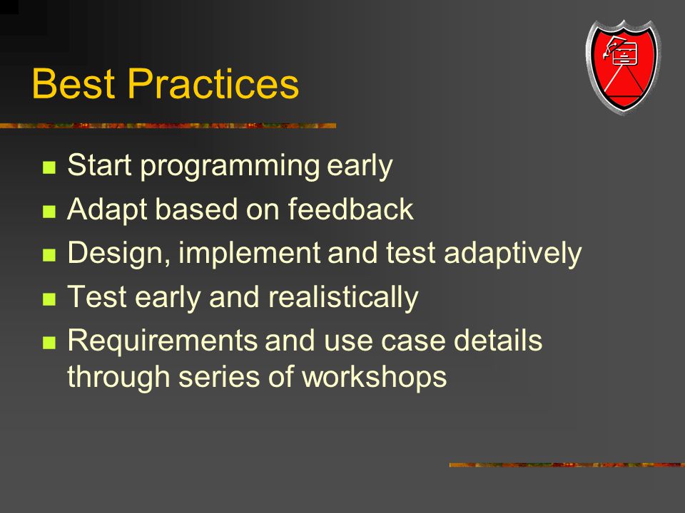 Best Practices Start programming early Adapt based on feedback Design, implement and test adaptively Test early and realistically Requirements and use case details through series of workshops