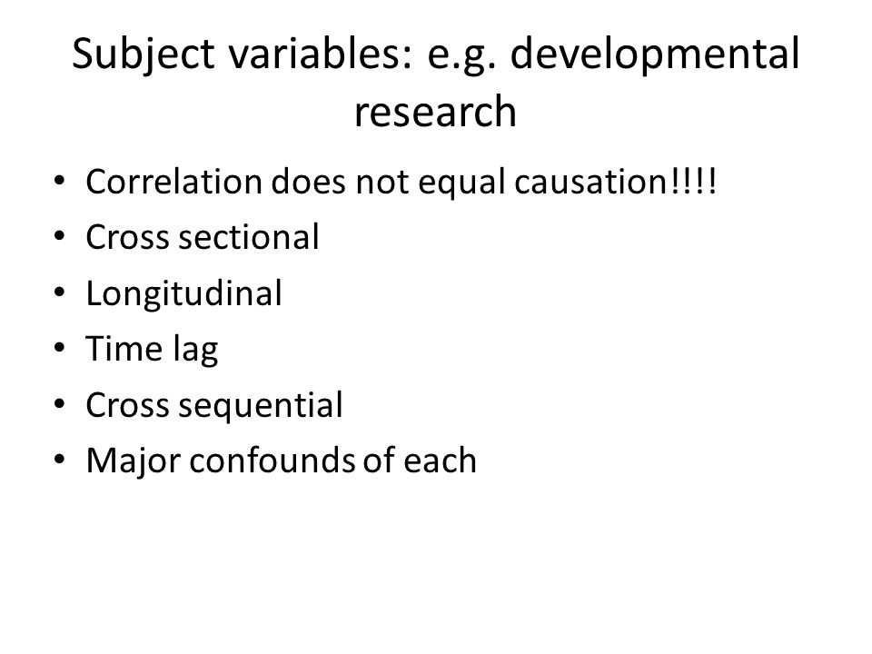 Subject variables: e.g. developmental research Correlation does not equal causation!!!.
