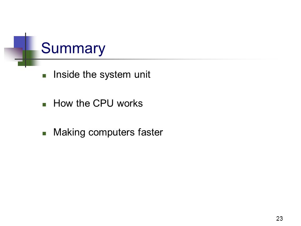 23 Summary Inside the system unit How the CPU works Making computers faster