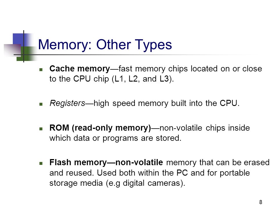 8 Memory: Other Types Cache memory—fast memory chips located on or close to the CPU chip (L1, L2, and L3).