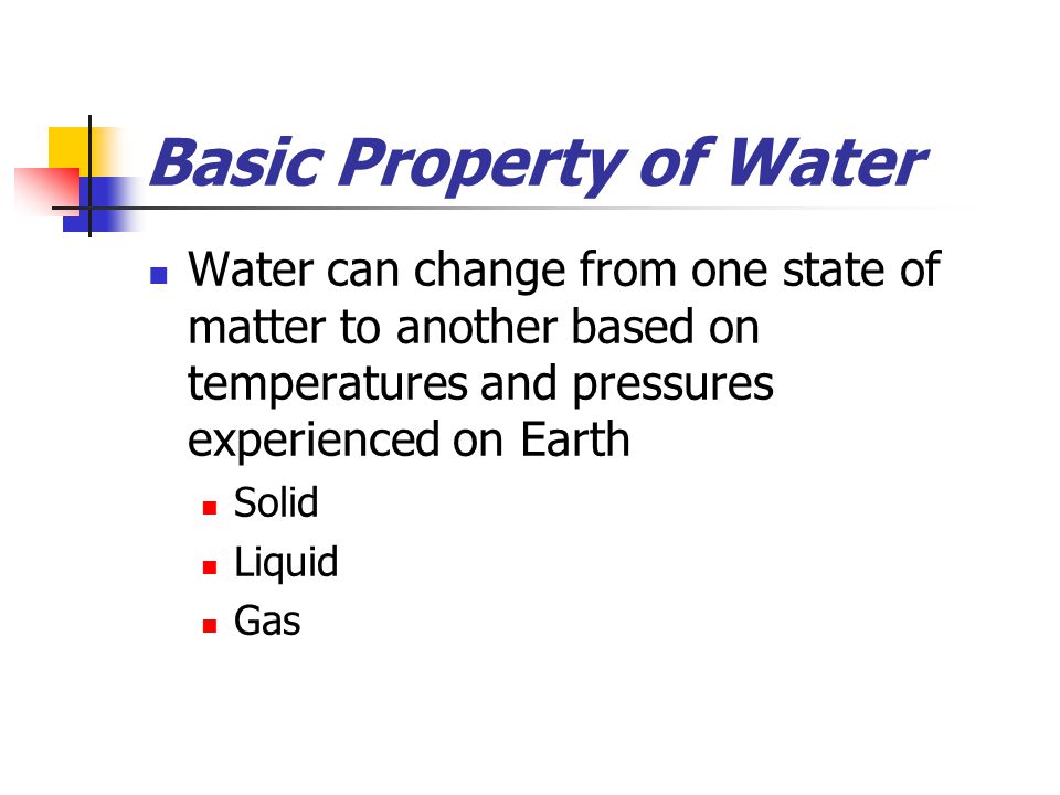Basic Property of Water Water can change from one state of matter to another based on temperatures and pressures experienced on Earth Solid Liquid Gas