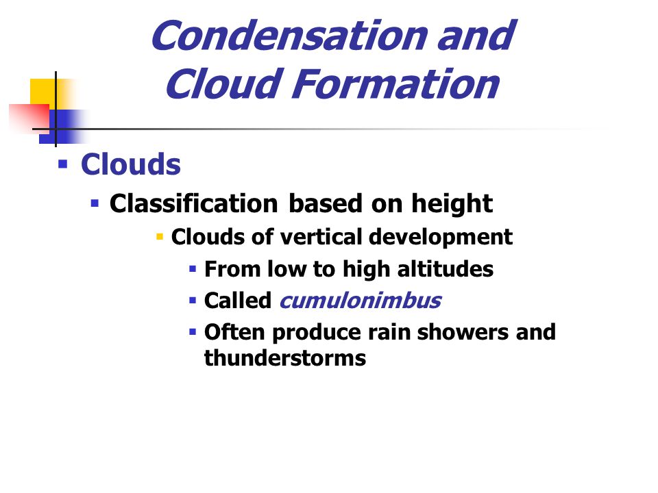 Condensation and Cloud Formation  Clouds  Classification based on height  Clouds of vertical development  From low to high altitudes  Called cumulonimbus  Often produce rain showers and thunderstorms