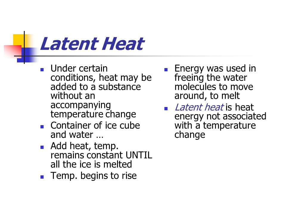 Latent Heat Under certain conditions, heat may be added to a substance without an accompanying temperature change Container of ice cube and water … Add heat, temp.