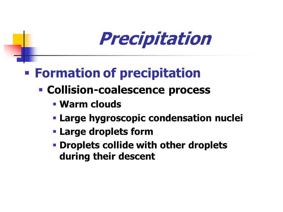 Precipitation  Formation of precipitation  Collision-coalescence process  Warm clouds  Large hygroscopic condensation nuclei  Large droplets form  Droplets collide with other droplets during their descent