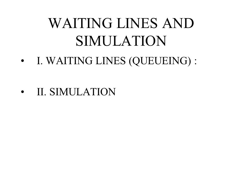WAITING LINES AND SIMULATION I. WAITING LINES (QUEUEING) : II. SIMULATION