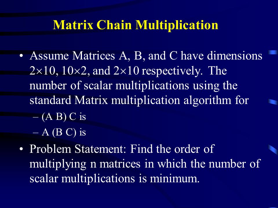 Matrix Chain Multiplication Assume Matrices A, B, and C have dimensions 2  10, 10  2, and 2  10 respectively.