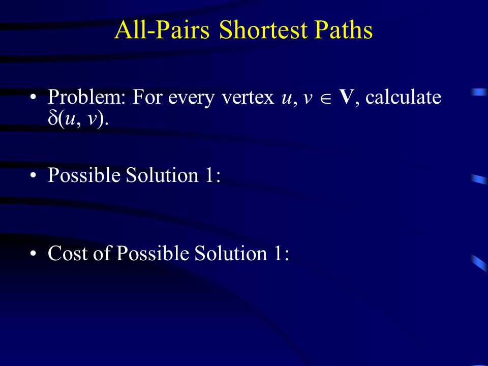 All-Pairs Shortest Paths Problem: For every vertex u, v  V, calculate  (u, v).
