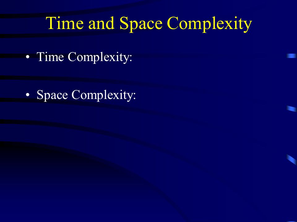 Time and Space Complexity Time Complexity: Space Complexity: