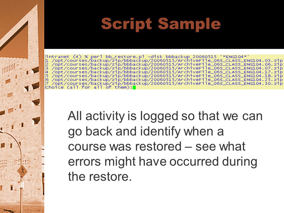 Script Sample All activity is logged so that we can go back and identify when a course was restored – see what errors might have occurred during the restore.
