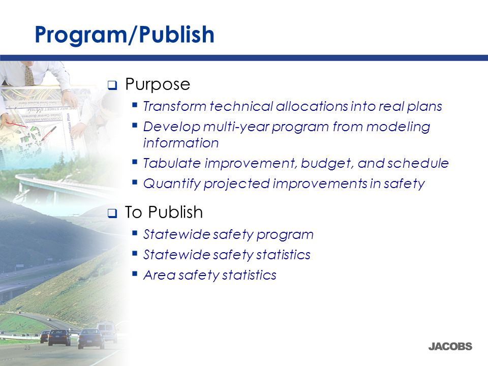 23 Program/Publish  Purpose  Transform technical allocations into real plans  Develop multi-year program from modeling information  Tabulate improvement, budget, and schedule  Quantify projected improvements in safety  To Publish  Statewide safety program  Statewide safety statistics  Area safety statistics