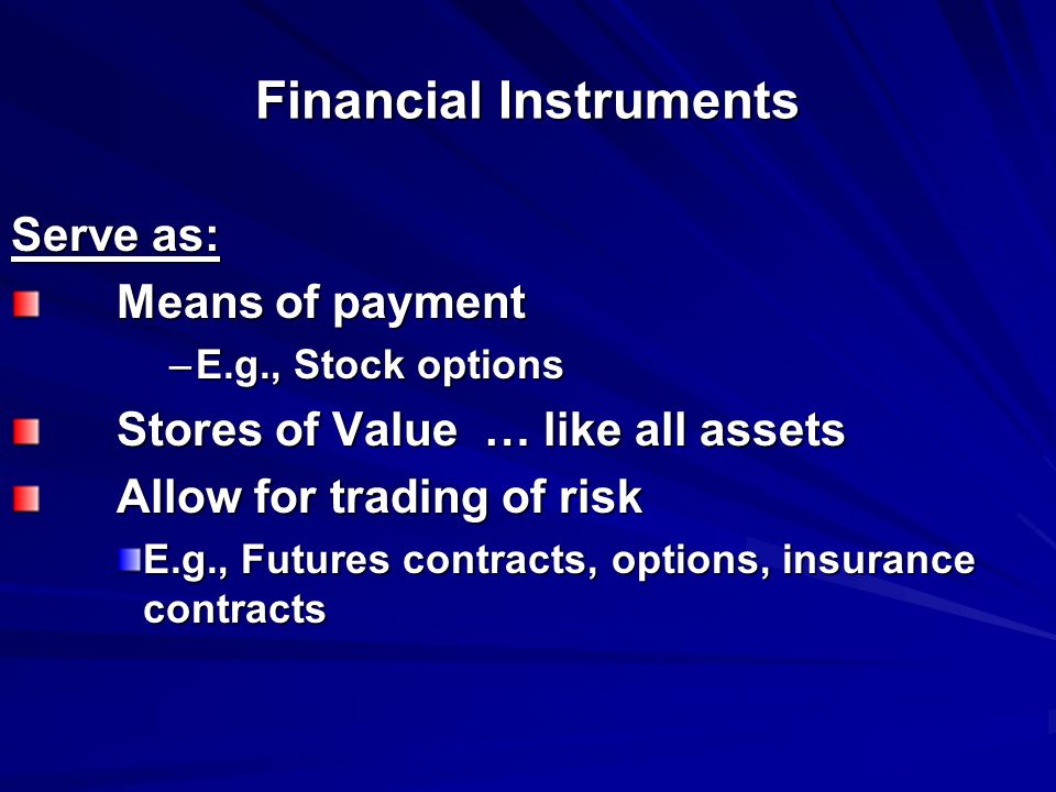 Financial Instruments Serve as: Means of payment –E.g., Stock options Stores of Value … like all assets Allow for trading of risk E.g., Futures contracts, options, insurance contracts