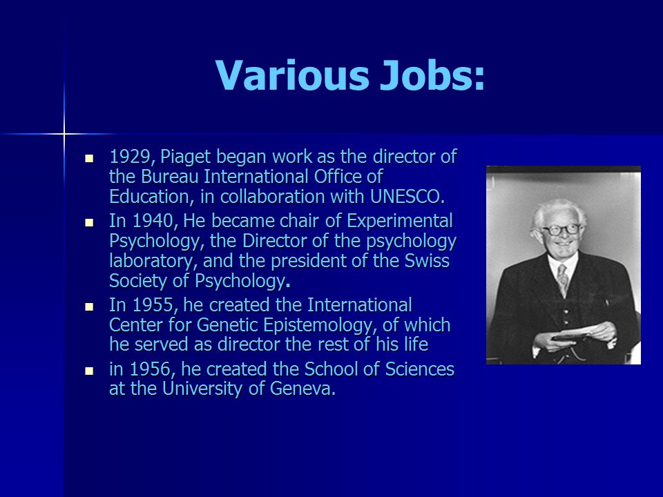 Various Jobs: 1929, Piaget began work as the director of the Bureau International Office of Education, in collaboration with UNESCO.