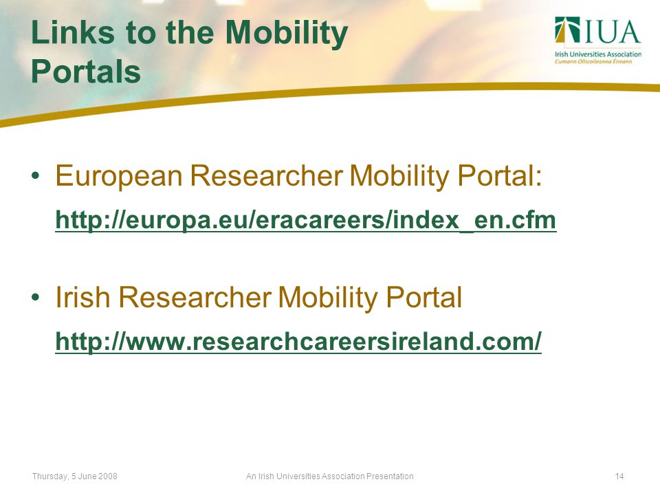 Thursday, 5 June 2008An Irish Universities Association Presentation14 Links to the Mobility Portals European Researcher Mobility Portal:   Irish Researcher Mobility Portal