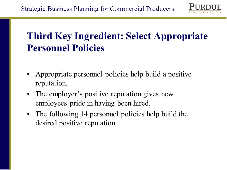 Strategic Business Planning for Commercial Producers Third Key Ingredient: Select Appropriate Personnel Policies Appropriate personnel policies help build a positive reputation.