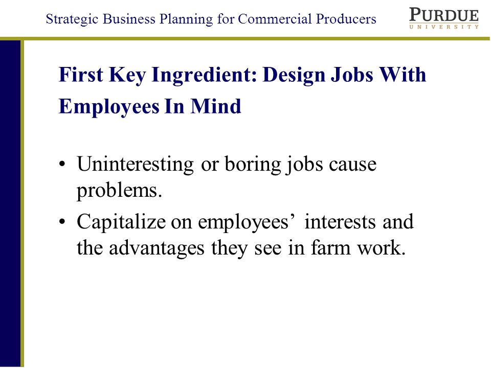 Strategic Business Planning for Commercial Producers First Key Ingredient: Design Jobs With Employees In Mind Uninteresting or boring jobs cause problems.