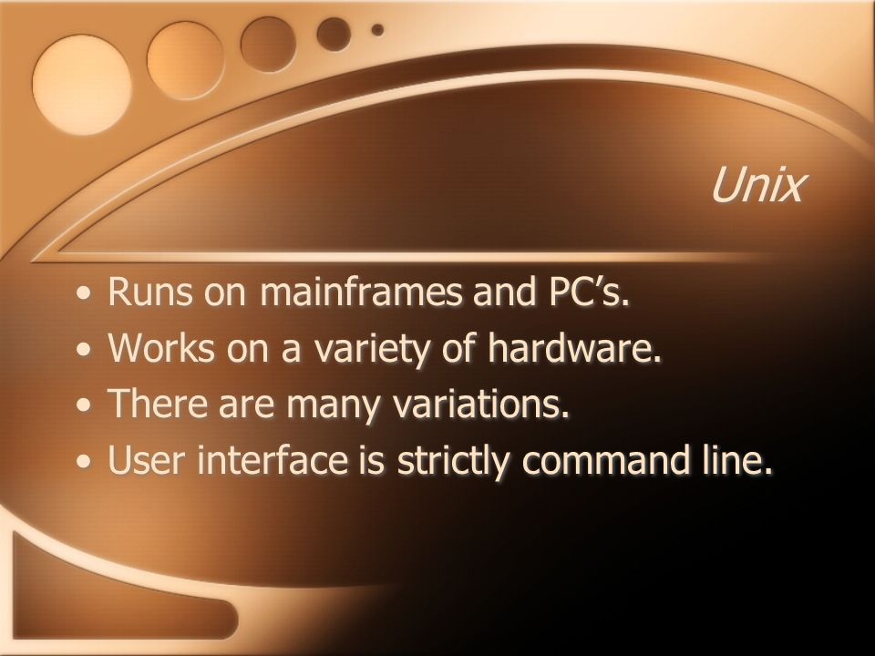 Unix Runs on mainframes and PC’s. Works on a variety of hardware.