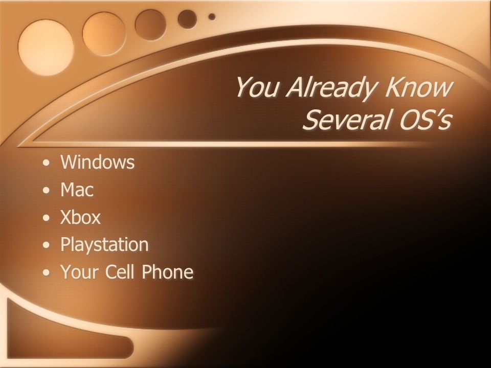 You Already Know Several OS’s Windows Mac Xbox Playstation Your Cell Phone Windows Mac Xbox Playstation Your Cell Phone