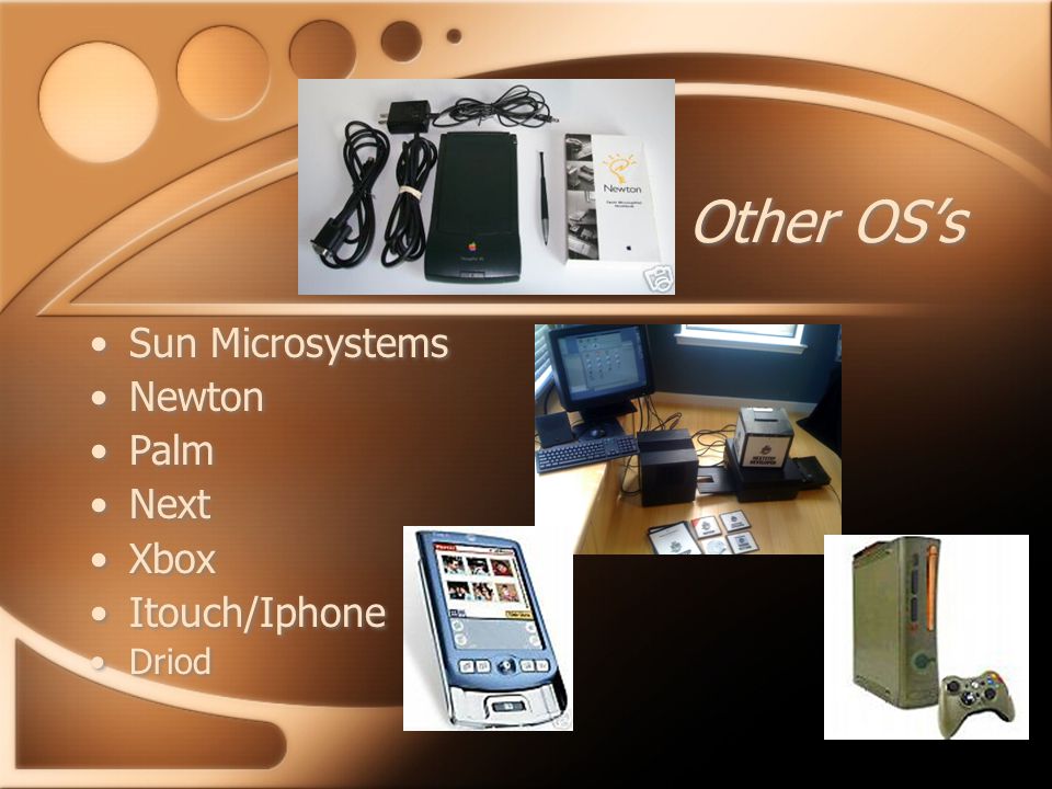 Other OS’s Sun Microsystems Newton Palm Next Xbox Itouch/Iphone Driod Sun Microsystems Newton Palm Next Xbox Itouch/Iphone Driod