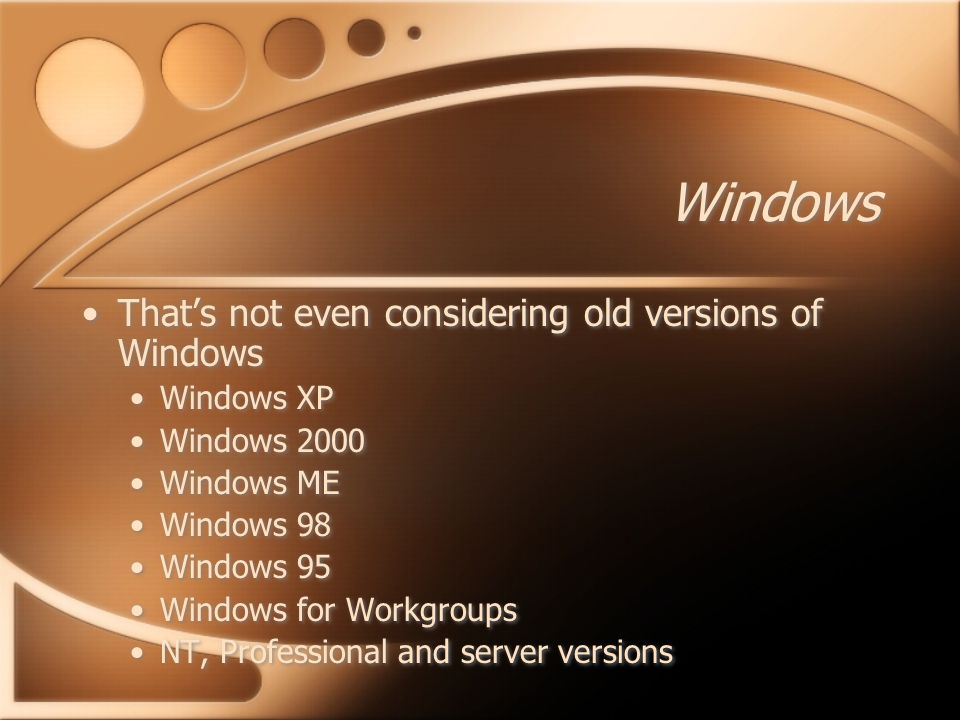Windows That’s not even considering old versions of Windows Windows XP Windows 2000 Windows ME Windows 98 Windows 95 Windows for Workgroups NT, Professional and server versions That’s not even considering old versions of Windows Windows XP Windows 2000 Windows ME Windows 98 Windows 95 Windows for Workgroups NT, Professional and server versions