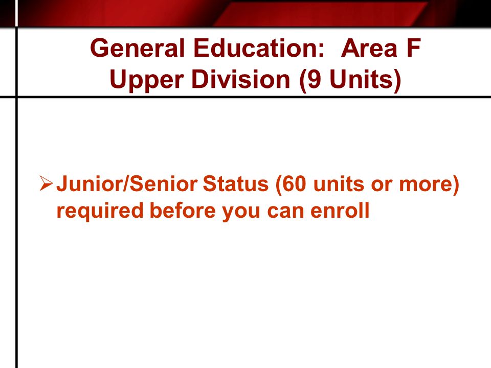 General Education: Area F Upper Division (9 Units)  Junior/Senior Status (60 units or more) required before you can enroll
