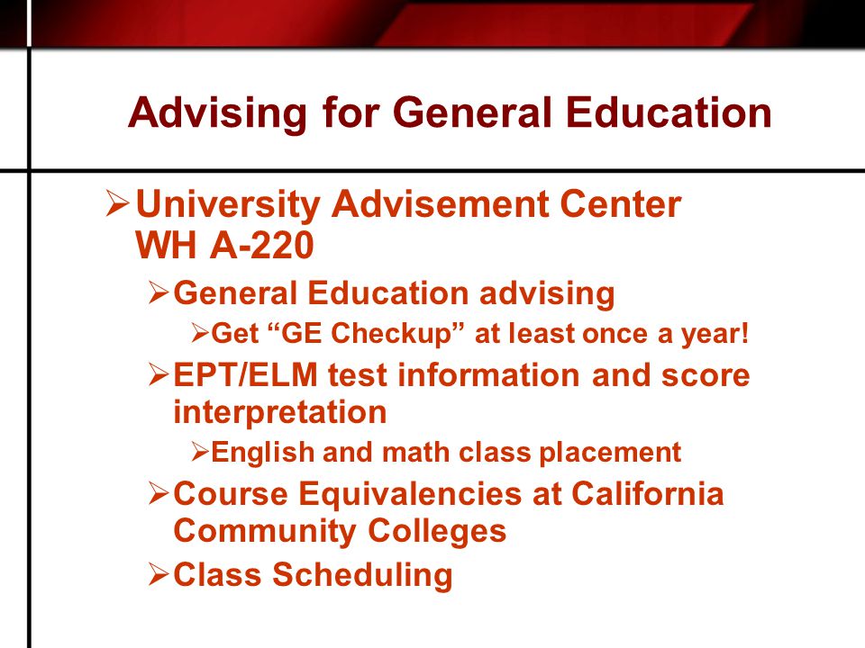 Advising for General Education  University Advisement Center WH A-220  General Education advising  Get GE Checkup at least once a year.