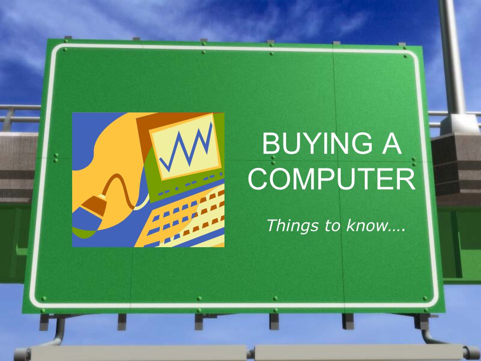 BUYING A COMPUTER Things to know….
