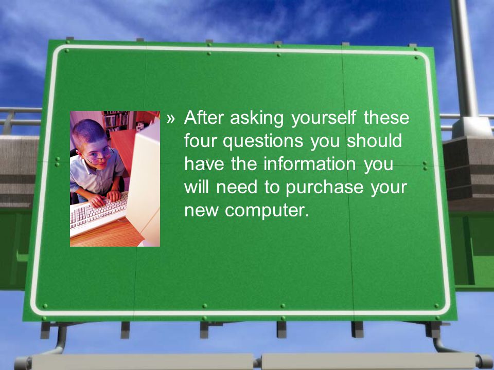 »After asking yourself these four questions you should have the information you will need to purchase your new computer.