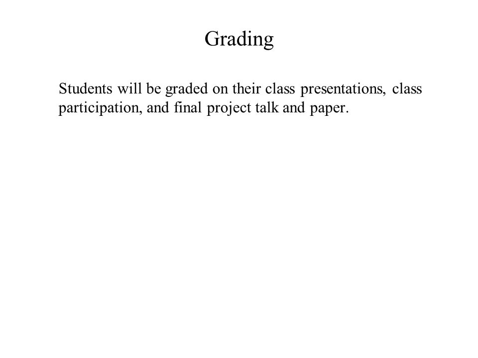 Grading Students will be graded on their class presentations, class participation, and final project talk and paper.