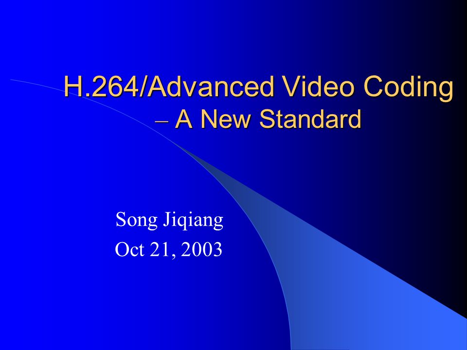 H.264/Advanced Video Coding – A New Standard Song Jiqiang Oct 21, 2003