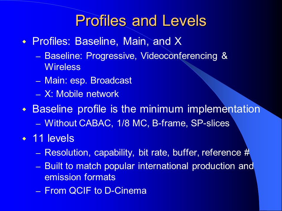 Profiles and Levels  Profiles: Baseline, Main, and X – Baseline: Progressive, Videoconferencing & Wireless – Main: esp.