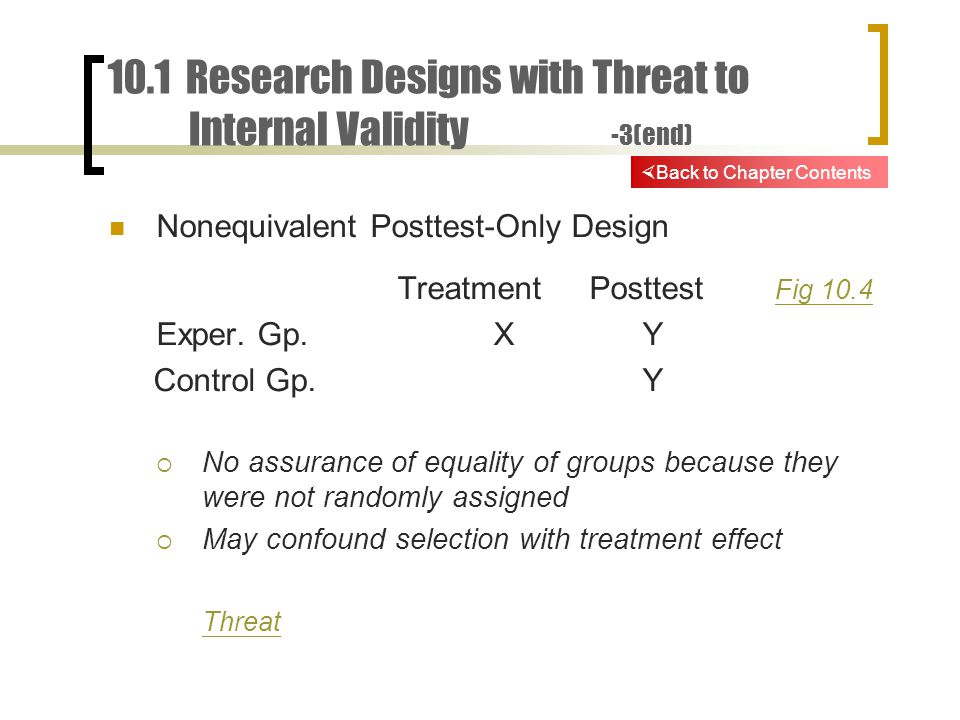 10.1 Research Designs with Threat to Internal Validity -3(end) Nonequivalent Posttest-Only Design TreatmentPosttest Fig 10.4 Fig 10.4 Exper.