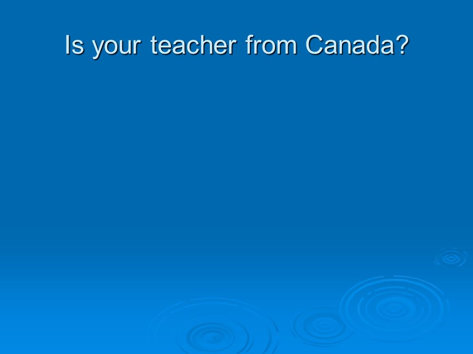 Is your teacher from Canada