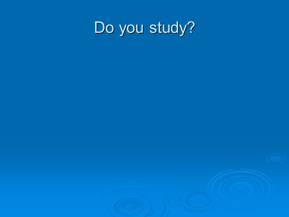 Do you study