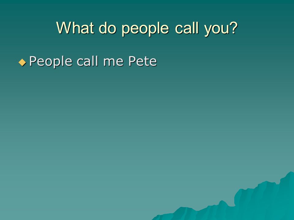 What do people call you  People call me Pete