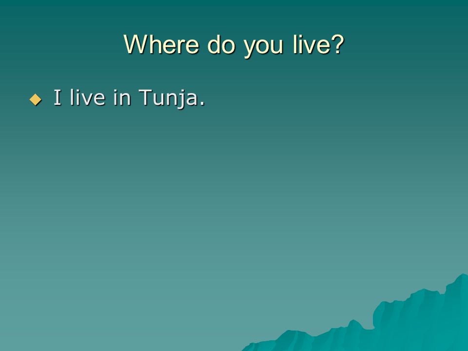 Where do you live  I live in Tunja.