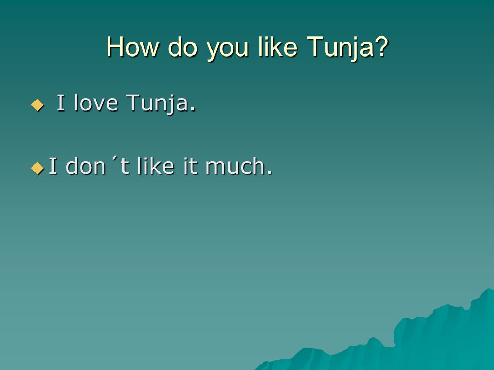 How do you like Tunja  I love Tunja.  I don´t like it much.