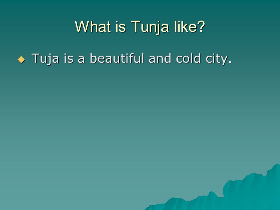 What is Tunja like  Tuja is a beautiful and cold city.